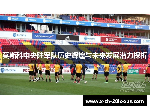 莫斯科中央陆军队历史辉煌与未来发展潜力探析