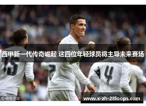 西甲新一代传奇崛起 这四位年轻球员将主导未来赛场