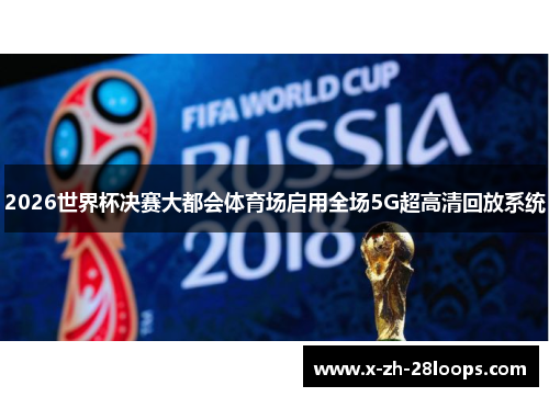 2026世界杯决赛大都会体育场启用全场5G超高清回放系统