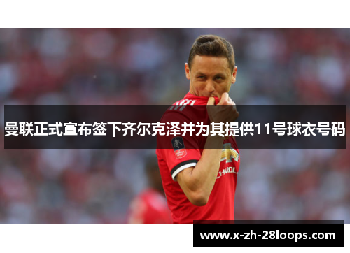 曼联正式宣布签下齐尔克泽并为其提供11号球衣号码