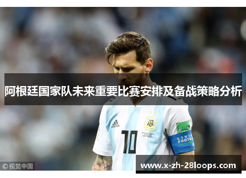阿根廷国家队未来重要比赛安排及备战策略分析