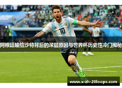 阿根廷输给沙特背后的深层原因与世界杯历史性冷门揭秘