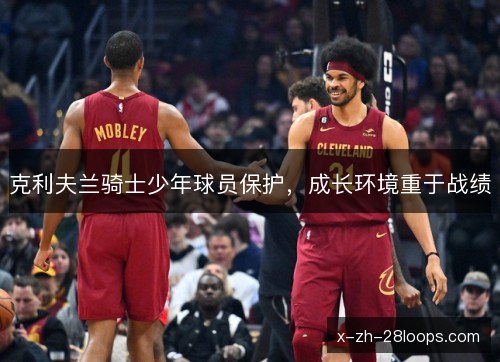 克利夫兰骑士少年球员保护，成长环境重于战绩