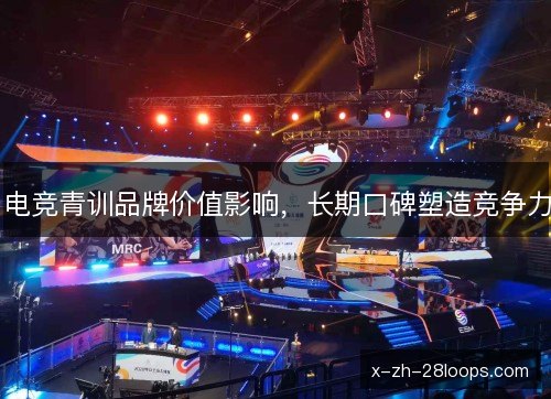 电竞青训品牌价值影响,长期口碑塑造竞争力 电竞青训品牌价值影响,长期口碑塑造竞争力